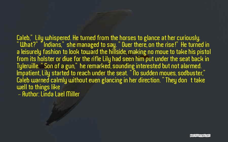 Linda Lael Miller Quotes: Caleb, Lily Whispered. He Turned From The Horses To Glance At Her Curiously. What? Indians, She Managed To Say. Over