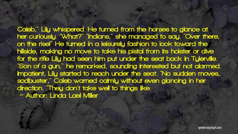 Linda Lael Miller Quotes: Caleb, Lily Whispered. He Turned From The Horses To Glance At Her Curiously. What? Indians, She Managed To Say. Over