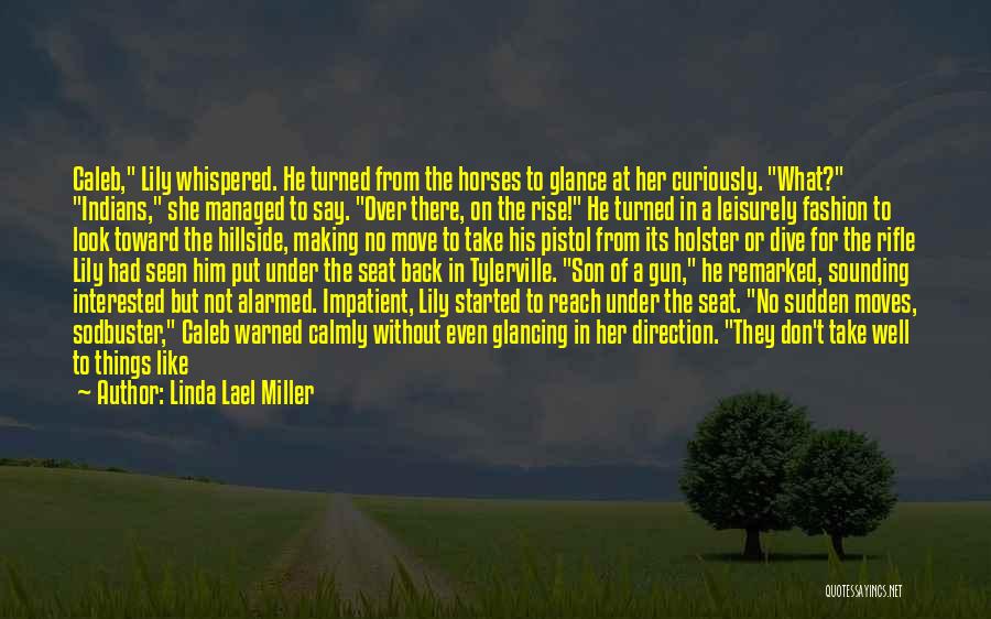 Linda Lael Miller Quotes: Caleb, Lily Whispered. He Turned From The Horses To Glance At Her Curiously. What? Indians, She Managed To Say. Over