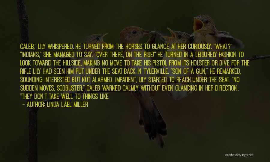 Linda Lael Miller Quotes: Caleb, Lily Whispered. He Turned From The Horses To Glance At Her Curiously. What? Indians, She Managed To Say. Over