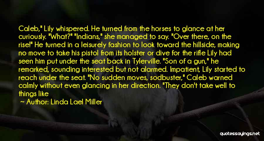 Linda Lael Miller Quotes: Caleb, Lily Whispered. He Turned From The Horses To Glance At Her Curiously. What? Indians, She Managed To Say. Over