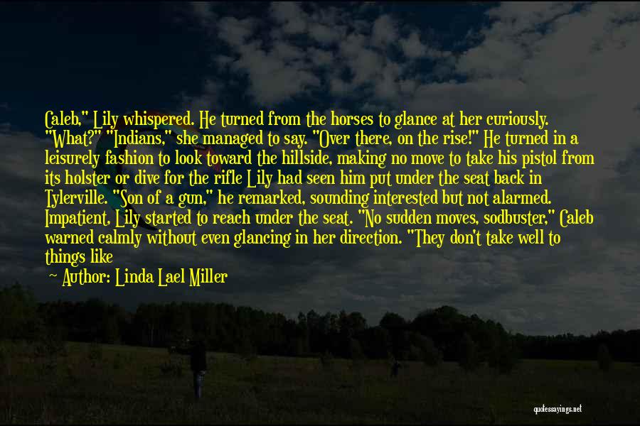 Linda Lael Miller Quotes: Caleb, Lily Whispered. He Turned From The Horses To Glance At Her Curiously. What? Indians, She Managed To Say. Over