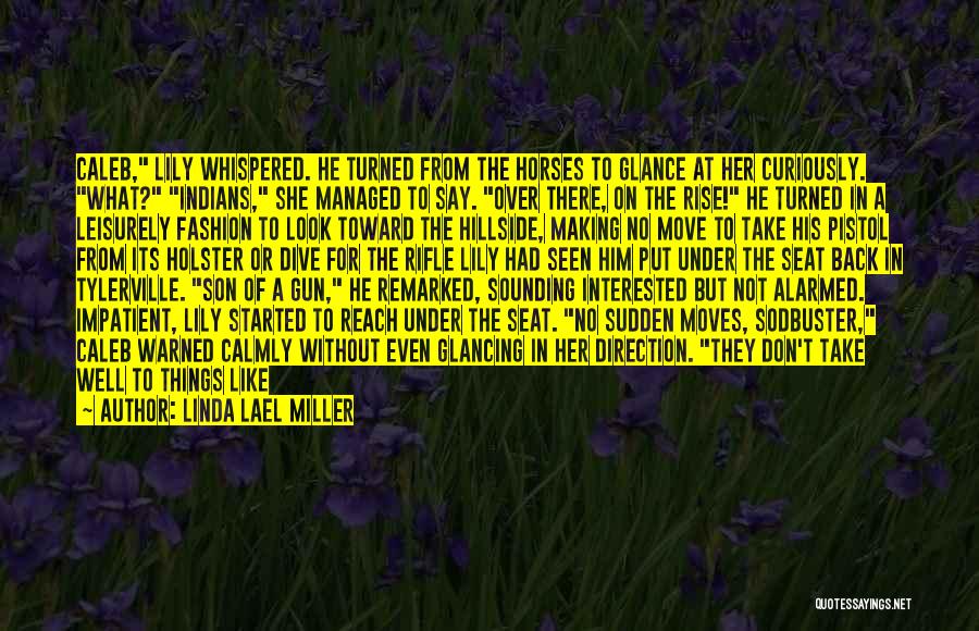 Linda Lael Miller Quotes: Caleb, Lily Whispered. He Turned From The Horses To Glance At Her Curiously. What? Indians, She Managed To Say. Over