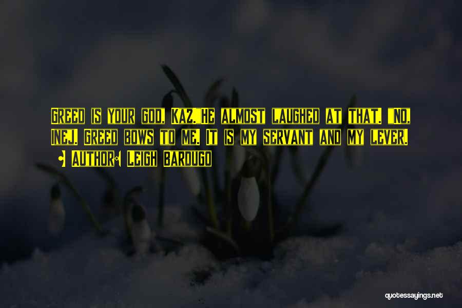 Leigh Bardugo Quotes: Greed Is Your God, Kaz.he Almost Laughed At That. No, Inej. Greed Bows To Me. It Is My Servant And