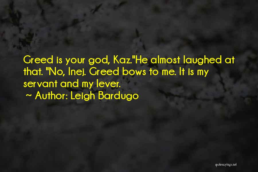 Leigh Bardugo Quotes: Greed Is Your God, Kaz.he Almost Laughed At That. No, Inej. Greed Bows To Me. It Is My Servant And