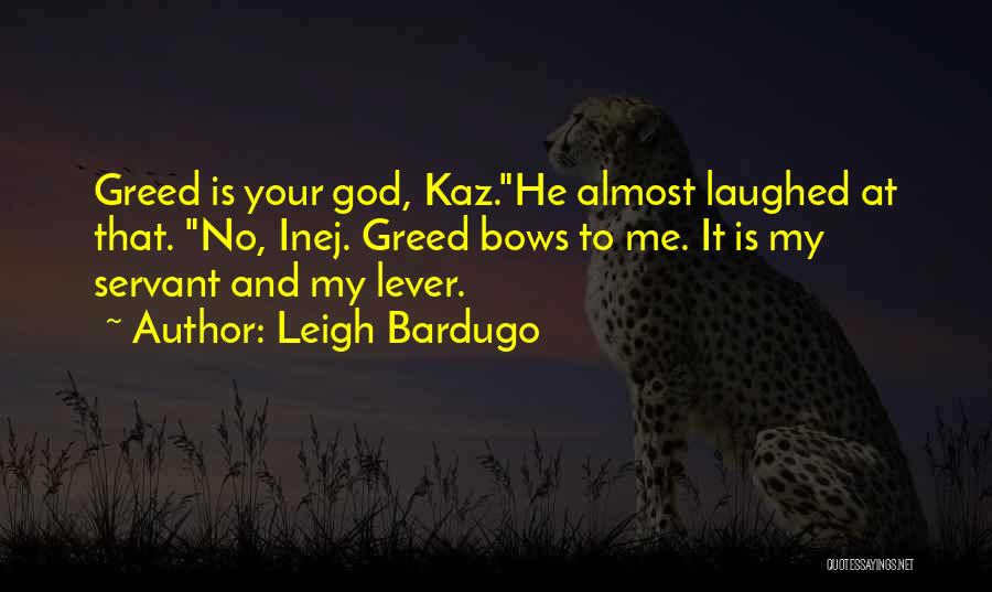 Leigh Bardugo Quotes: Greed Is Your God, Kaz.he Almost Laughed At That. No, Inej. Greed Bows To Me. It Is My Servant And