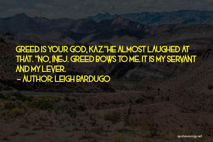 Leigh Bardugo Quotes: Greed Is Your God, Kaz.he Almost Laughed At That. No, Inej. Greed Bows To Me. It Is My Servant And