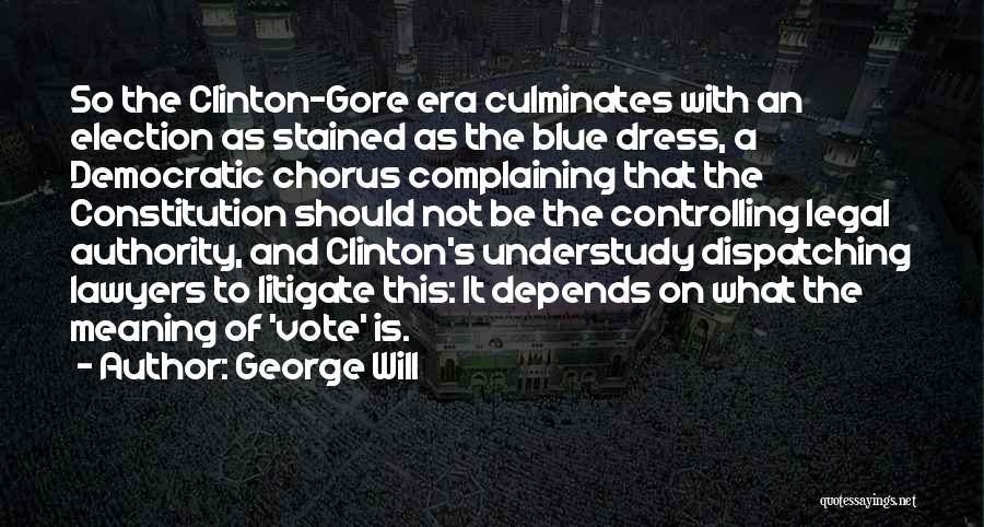 George Will Quotes: So The Clinton-gore Era Culminates With An Election As Stained As The Blue Dress, A Democratic Chorus Complaining That The