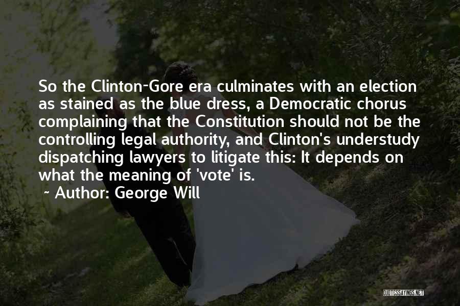 George Will Quotes: So The Clinton-gore Era Culminates With An Election As Stained As The Blue Dress, A Democratic Chorus Complaining That The