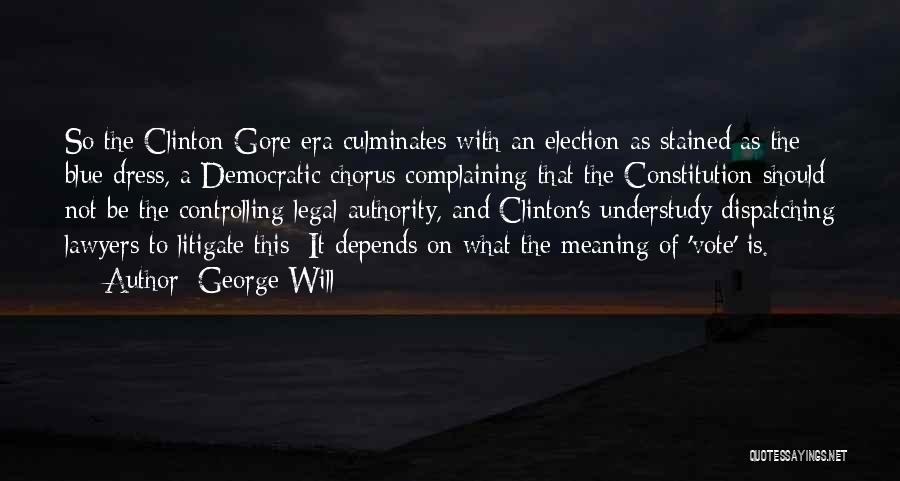 George Will Quotes: So The Clinton-gore Era Culminates With An Election As Stained As The Blue Dress, A Democratic Chorus Complaining That The