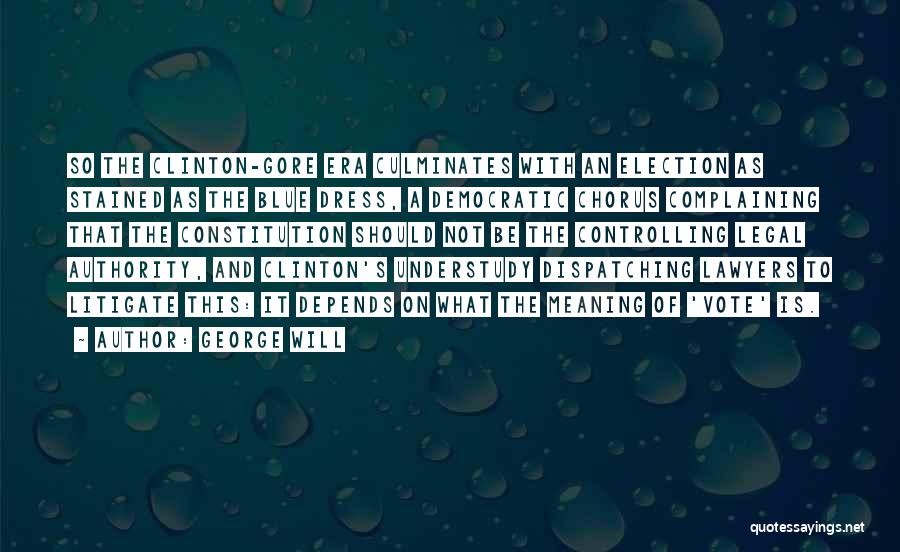 George Will Quotes: So The Clinton-gore Era Culminates With An Election As Stained As The Blue Dress, A Democratic Chorus Complaining That The