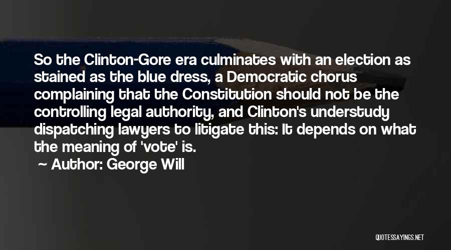 George Will Quotes: So The Clinton-gore Era Culminates With An Election As Stained As The Blue Dress, A Democratic Chorus Complaining That The