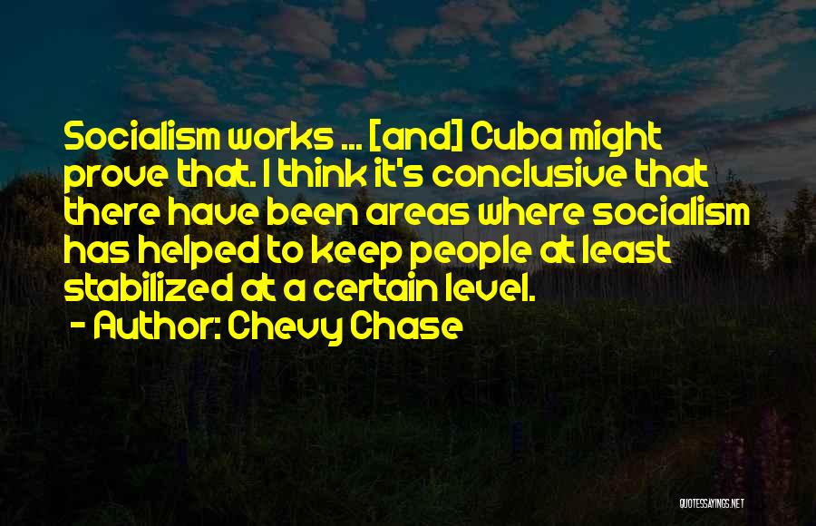 Chevy Chase Quotes: Socialism Works ... [and] Cuba Might Prove That. I Think It's Conclusive That There Have Been Areas Where Socialism Has