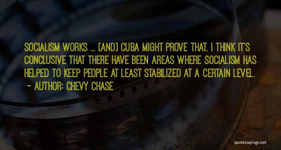 Chevy Chase Quotes: Socialism Works ... [and] Cuba Might Prove That. I Think It's Conclusive That There Have Been Areas Where Socialism Has