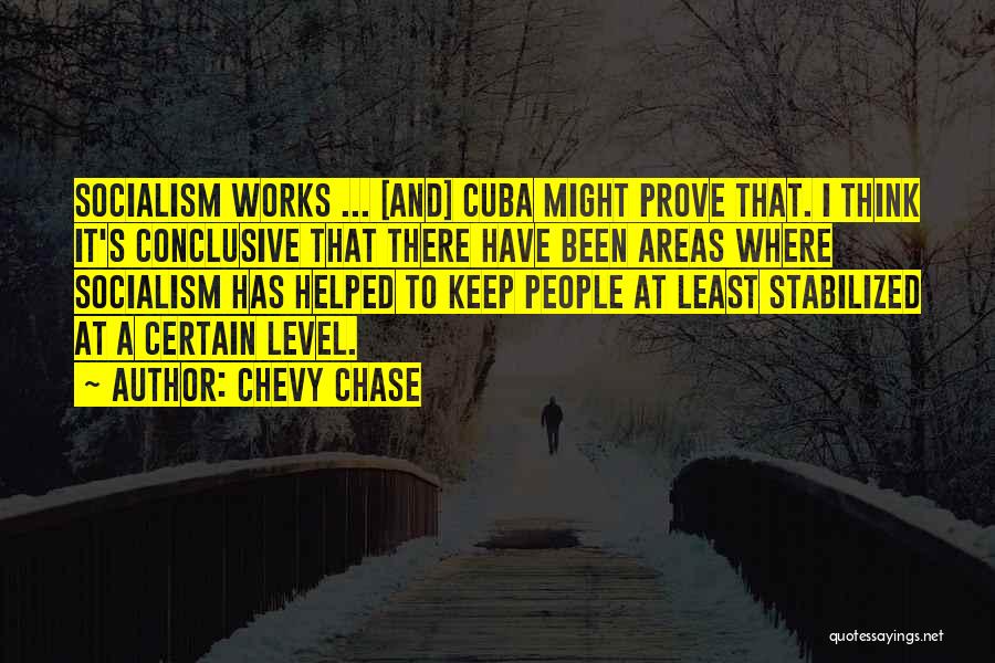 Chevy Chase Quotes: Socialism Works ... [and] Cuba Might Prove That. I Think It's Conclusive That There Have Been Areas Where Socialism Has