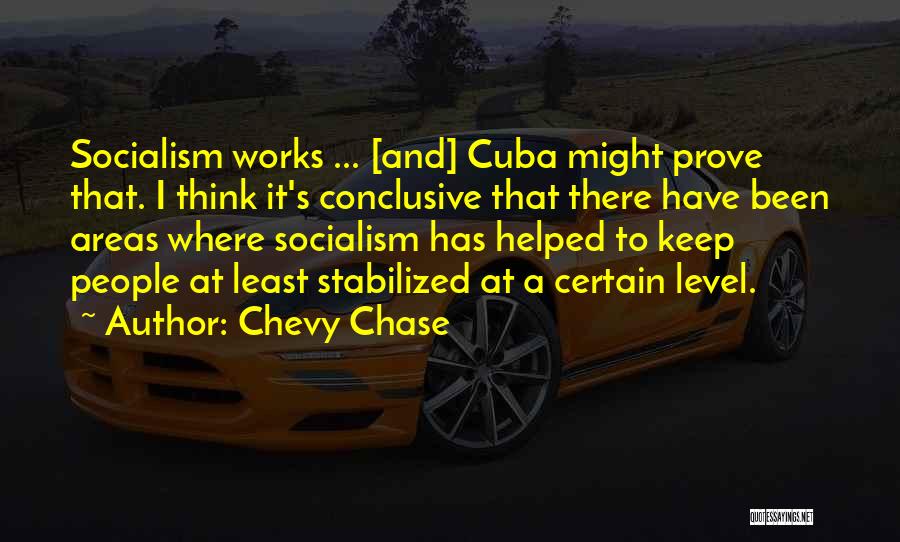Chevy Chase Quotes: Socialism Works ... [and] Cuba Might Prove That. I Think It's Conclusive That There Have Been Areas Where Socialism Has