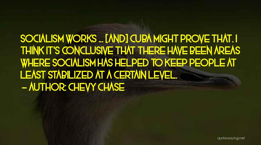 Chevy Chase Quotes: Socialism Works ... [and] Cuba Might Prove That. I Think It's Conclusive That There Have Been Areas Where Socialism Has