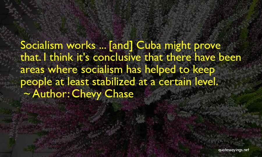 Chevy Chase Quotes: Socialism Works ... [and] Cuba Might Prove That. I Think It's Conclusive That There Have Been Areas Where Socialism Has