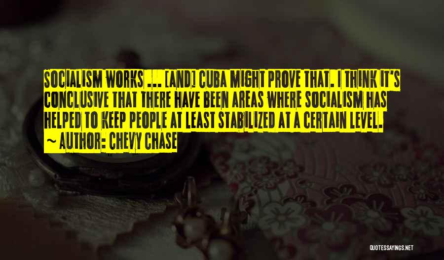 Chevy Chase Quotes: Socialism Works ... [and] Cuba Might Prove That. I Think It's Conclusive That There Have Been Areas Where Socialism Has