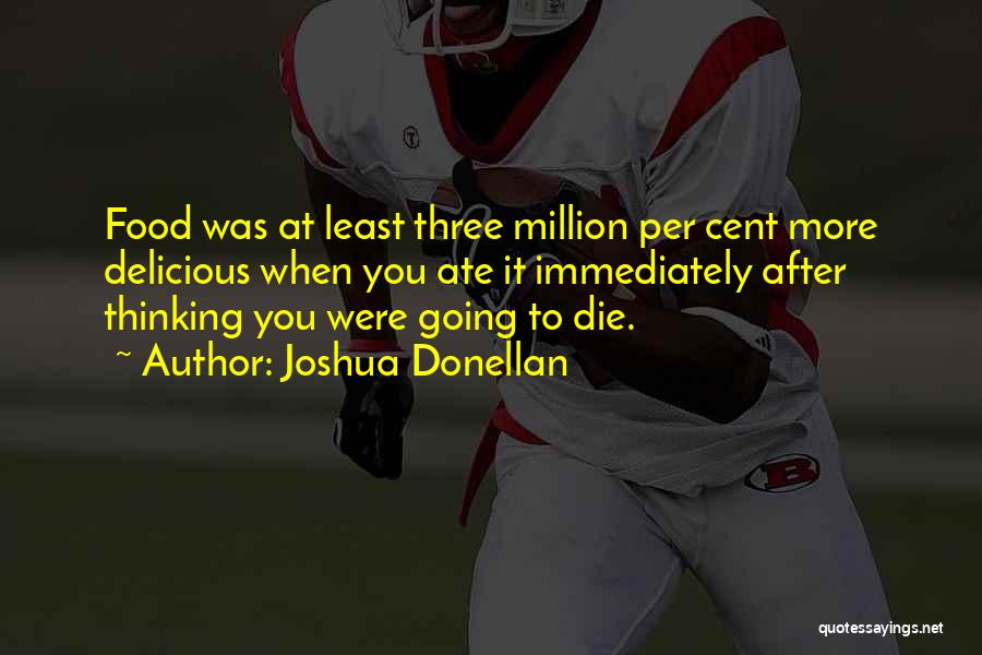 Joshua Donellan Quotes: Food Was At Least Three Million Per Cent More Delicious When You Ate It Immediately After Thinking You Were Going