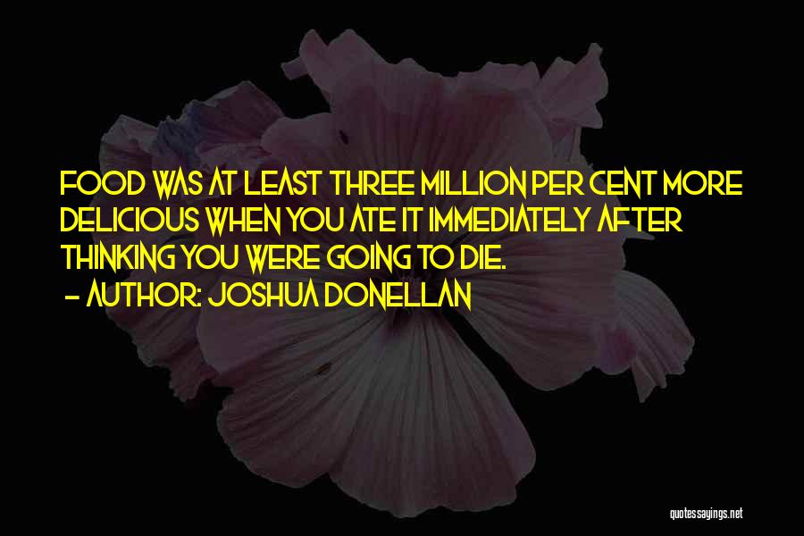 Joshua Donellan Quotes: Food Was At Least Three Million Per Cent More Delicious When You Ate It Immediately After Thinking You Were Going