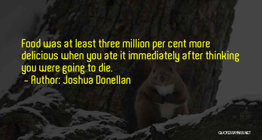 Joshua Donellan Quotes: Food Was At Least Three Million Per Cent More Delicious When You Ate It Immediately After Thinking You Were Going