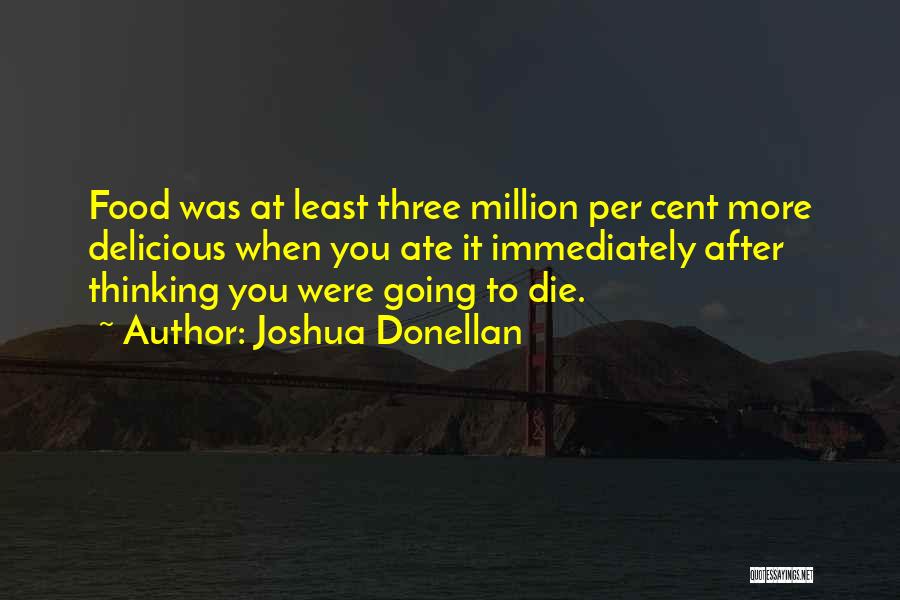 Joshua Donellan Quotes: Food Was At Least Three Million Per Cent More Delicious When You Ate It Immediately After Thinking You Were Going