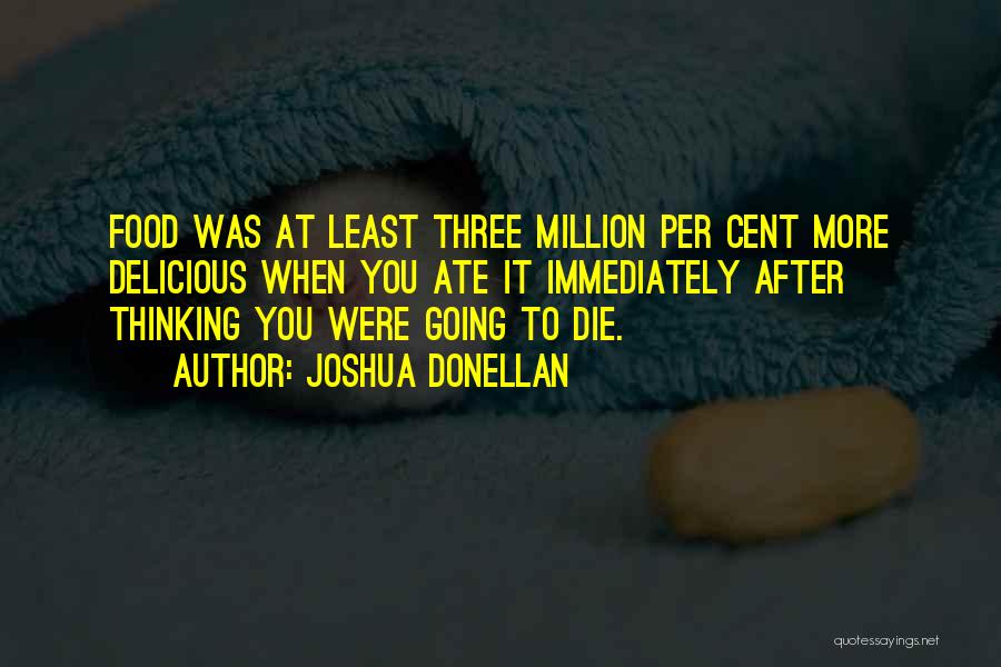 Joshua Donellan Quotes: Food Was At Least Three Million Per Cent More Delicious When You Ate It Immediately After Thinking You Were Going