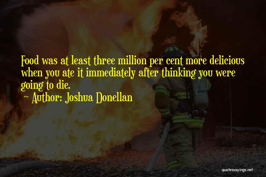 Joshua Donellan Quotes: Food Was At Least Three Million Per Cent More Delicious When You Ate It Immediately After Thinking You Were Going