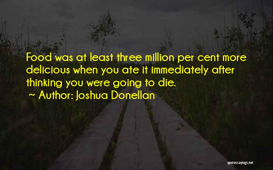 Joshua Donellan Quotes: Food Was At Least Three Million Per Cent More Delicious When You Ate It Immediately After Thinking You Were Going