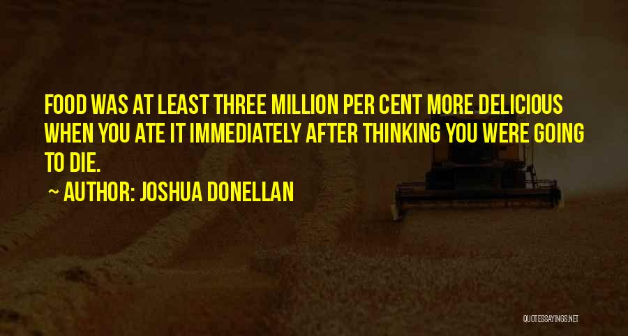Joshua Donellan Quotes: Food Was At Least Three Million Per Cent More Delicious When You Ate It Immediately After Thinking You Were Going