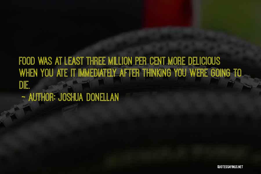 Joshua Donellan Quotes: Food Was At Least Three Million Per Cent More Delicious When You Ate It Immediately After Thinking You Were Going
