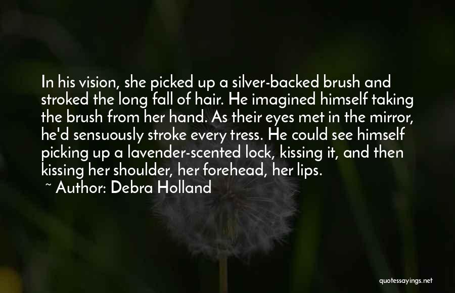 Debra Holland Quotes: In His Vision, She Picked Up A Silver-backed Brush And Stroked The Long Fall Of Hair. He Imagined Himself Taking