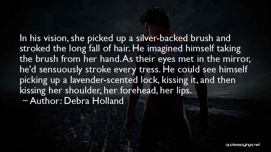 Debra Holland Quotes: In His Vision, She Picked Up A Silver-backed Brush And Stroked The Long Fall Of Hair. He Imagined Himself Taking