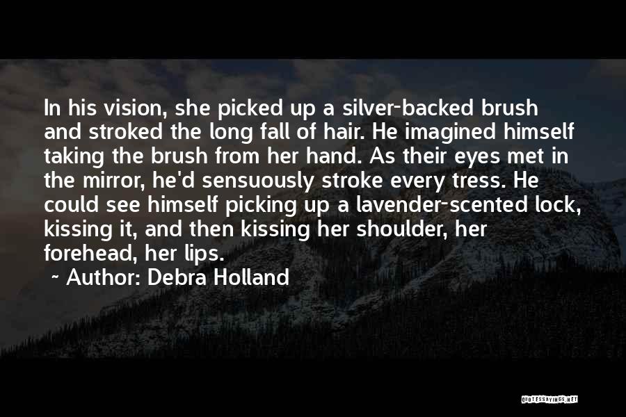 Debra Holland Quotes: In His Vision, She Picked Up A Silver-backed Brush And Stroked The Long Fall Of Hair. He Imagined Himself Taking
