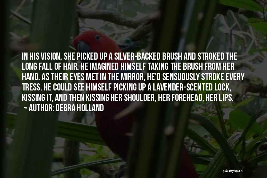 Debra Holland Quotes: In His Vision, She Picked Up A Silver-backed Brush And Stroked The Long Fall Of Hair. He Imagined Himself Taking