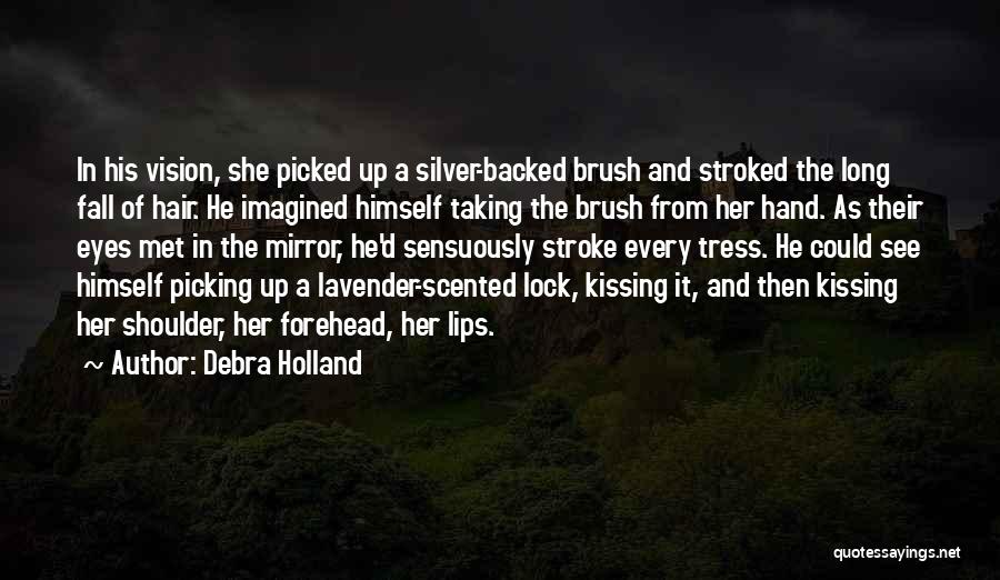 Debra Holland Quotes: In His Vision, She Picked Up A Silver-backed Brush And Stroked The Long Fall Of Hair. He Imagined Himself Taking
