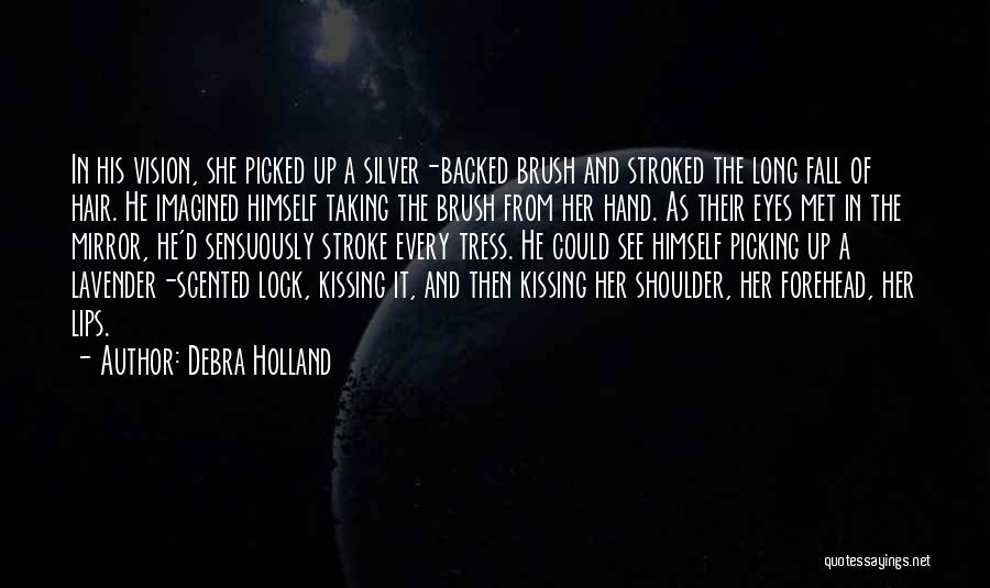 Debra Holland Quotes: In His Vision, She Picked Up A Silver-backed Brush And Stroked The Long Fall Of Hair. He Imagined Himself Taking