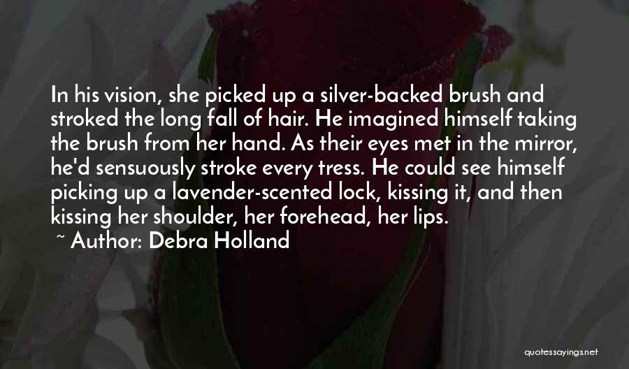 Debra Holland Quotes: In His Vision, She Picked Up A Silver-backed Brush And Stroked The Long Fall Of Hair. He Imagined Himself Taking