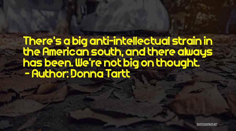 Donna Tartt Quotes: There's A Big Anti-intellectual Strain In The American South, And There Always Has Been. We're Not Big On Thought.