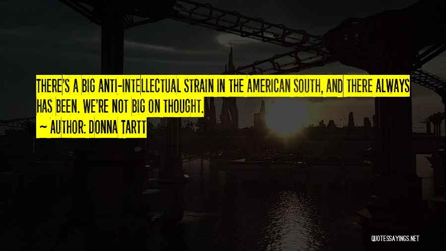 Donna Tartt Quotes: There's A Big Anti-intellectual Strain In The American South, And There Always Has Been. We're Not Big On Thought.