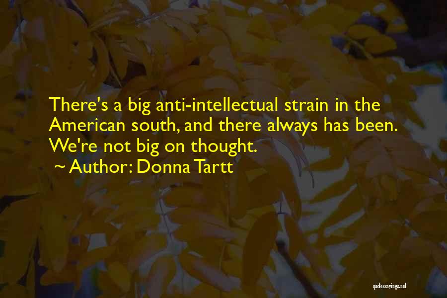 Donna Tartt Quotes: There's A Big Anti-intellectual Strain In The American South, And There Always Has Been. We're Not Big On Thought.