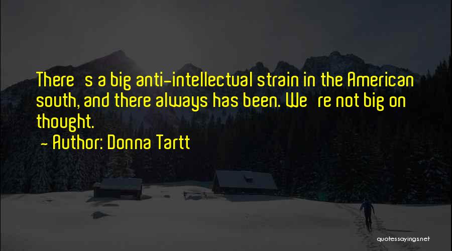 Donna Tartt Quotes: There's A Big Anti-intellectual Strain In The American South, And There Always Has Been. We're Not Big On Thought.