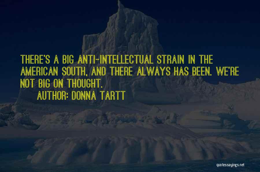 Donna Tartt Quotes: There's A Big Anti-intellectual Strain In The American South, And There Always Has Been. We're Not Big On Thought.