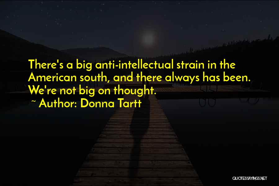 Donna Tartt Quotes: There's A Big Anti-intellectual Strain In The American South, And There Always Has Been. We're Not Big On Thought.