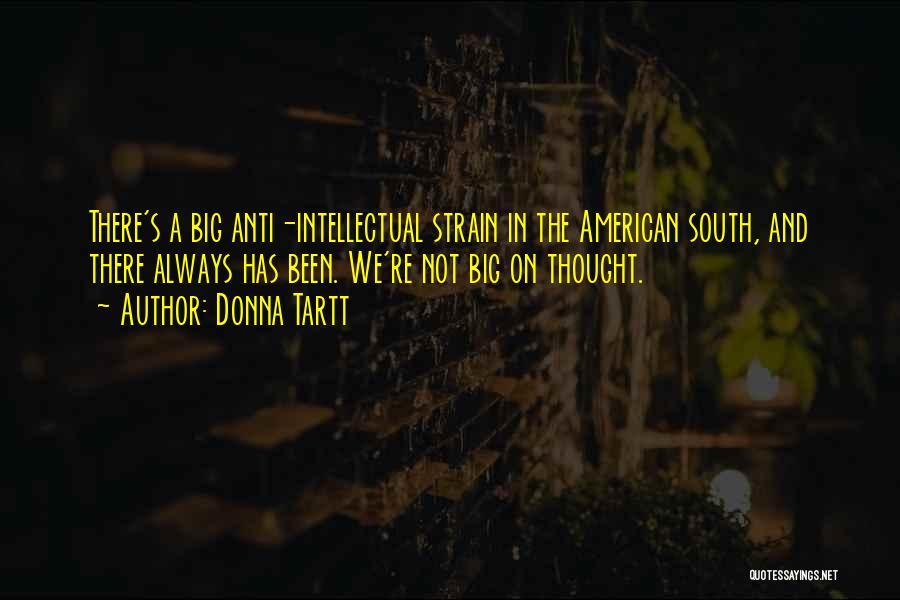 Donna Tartt Quotes: There's A Big Anti-intellectual Strain In The American South, And There Always Has Been. We're Not Big On Thought.