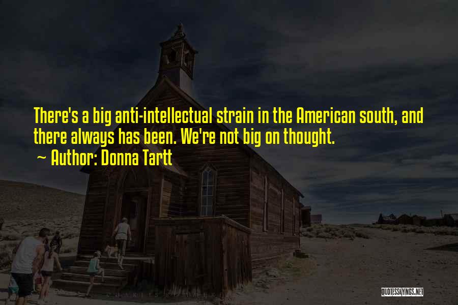 Donna Tartt Quotes: There's A Big Anti-intellectual Strain In The American South, And There Always Has Been. We're Not Big On Thought.