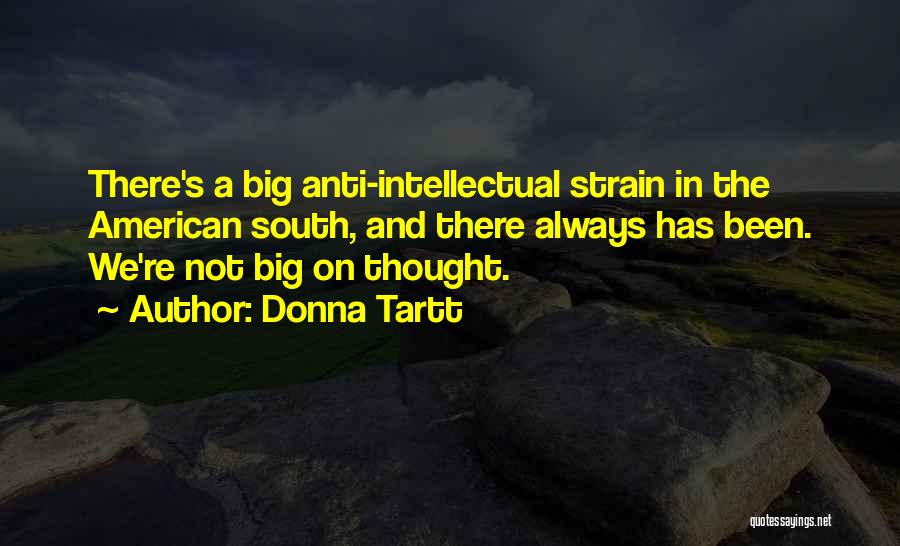 Donna Tartt Quotes: There's A Big Anti-intellectual Strain In The American South, And There Always Has Been. We're Not Big On Thought.