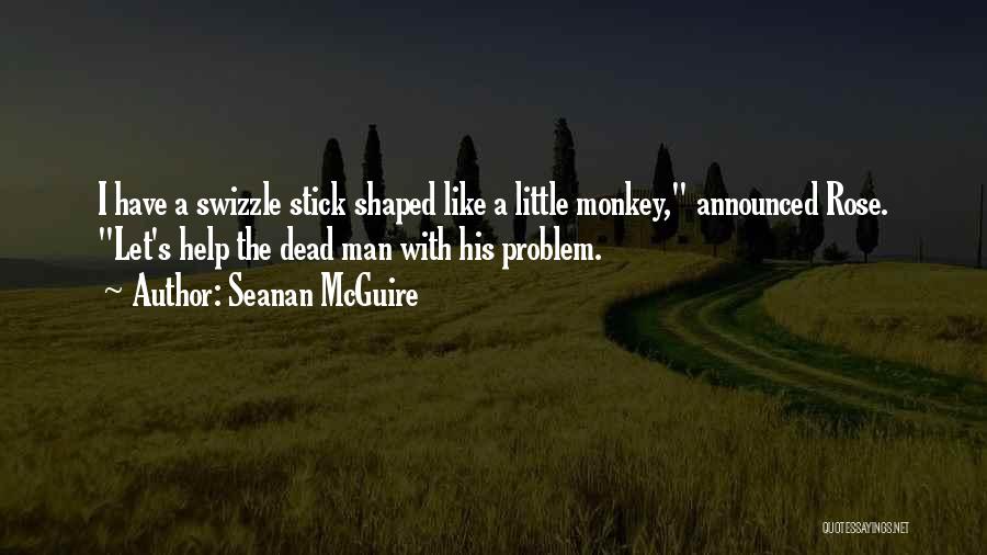 Seanan McGuire Quotes: I Have A Swizzle Stick Shaped Like A Little Monkey, Announced Rose. Let's Help The Dead Man With His Problem.