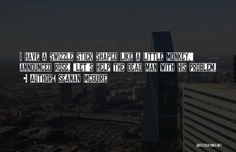 Seanan McGuire Quotes: I Have A Swizzle Stick Shaped Like A Little Monkey, Announced Rose. Let's Help The Dead Man With His Problem.